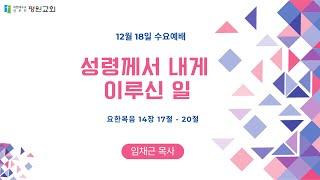 [또감사평원교회 수요예배] 2024-12-18 성령께서 내게 이루신 일 (요14:17-20) 임채근 목사