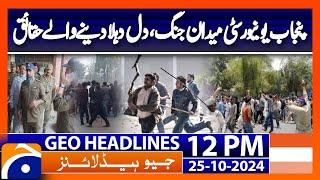 Punjab University Becomes Battlefield ? | Geo News 12PM Headlines | 25 October 2024