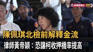 陳佩琪北檢前解釋金流 律師黃帝穎：恐讓柯收押機率提高－民視新聞