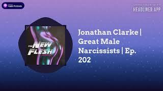 The New Flesh - Jonathan Clarke | Great Male Narcissists | Ep. 202