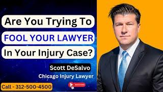 "Are You Trying To FOOL YOUR LAWYER In Your Injury Case?" [Call 312-500-4500]