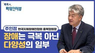 【최욱의 파워인터뷰】 주인점 한국지체장애인협회 충북협회장
