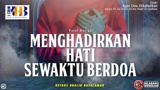 Agar Doa Dikabulkan #7: Pasal Ketiga | Menghadirkan Hati Sewaktu Berdoa - Khalid Basalamah