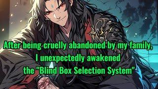 After being cruelly abandoned by my family, I unexpectedly awakened the "Blind Box Selection System"