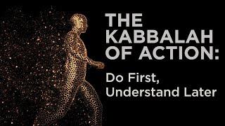 The Kabbalah of Action Do First, Understand Later