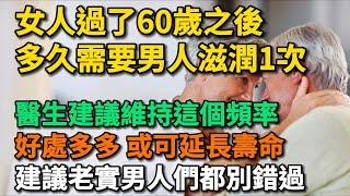 女人60歲之後，多久需要男人滋潤1次，醫生建議維持這個頻率，好處多多，或可長壽，建議老實的男人們要看完！【幸福Talks】#中老年心語 #中老年健康  #幸福人生 #為人處世 #讀書#佛 #深夜讀書