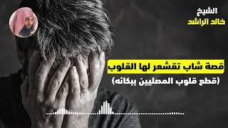 قصة شاب تقشعر لها القلوب - الشيخ خالد الراشد