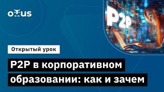 Р2Р в корпоративном образовании: как и зачем // Демо-занятие курса «Менеджер по обучению в IT»