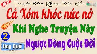 Kể truyện thực tế đời sống nông thôn Có Thật 100%: NGƯỢC DÒNG CUỘC ĐỜI p2 -Đọc truyện đêm khuya 2025