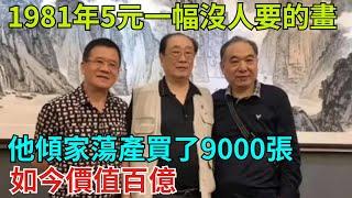 1981年5元一幅沒人要的畫，他傾家蕩產買了9000張，如今價值百億【奇聞秘探】#事件#熱點#听村长说官方频道#人间易拉罐#seeker牛探长#談笑娛生#叉雞#宇宙大熱門#奇闻#故事