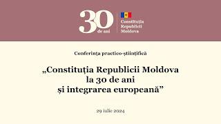 Conferința „Constituția Republicii Moldova la 30 de ani și integrarea europeană” - 29 iulie 2024