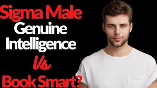 Sigma male book smart vs True intelligence