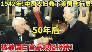 1942年!中国农妇救下美国飞行员,50年后,被美国白宫高规格接待【真实故事】