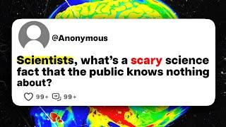 Scientists, what's a scary science fact that the public knows nothing about?