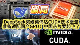 破局！DeepSeek突破英伟达CUDA技术壁垒，准备适配国产GPU！中国芯片要起飞了