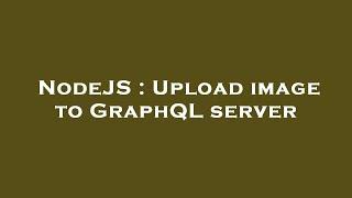 NodeJS : Upload image to GraphQL server