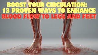 Boost your circulation: 13 Proven ways to enhance blood flow to legs and feet