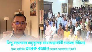 শুভ জন্মাষ্টমী| হিন্দু সম্প্রদায়ের নেতৃবৃন্দের সাথে শুভেচ্ছা বিনিময় | তারেক রহমান | 2024.09.20 | BNP