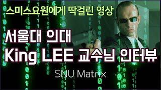 [서울대 매트릭스] 스미스요원에게 딱걸린 영상 - 서울대 의대 King LEE 교수님 인터뷰