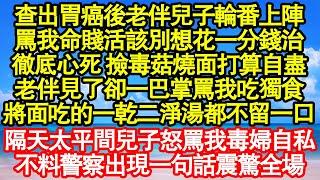 查出胃癌後老伴兒子輪番上陣，罵我命賤活該別想花一分錢治，徹底心死 撿毒菇燒面打算自盡，老伴見了卻一巴掌罵我吃獨食，將面吃的一乾二淨湯都不留一口真情故事會||老年故事||情感需求||愛情||家庭