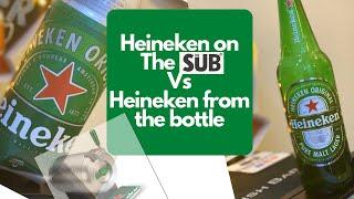 The Sub - Heineken on the Sub Vs Heineken out of the bottle