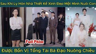 Sau Khi Ly Hôn Nhà Thiết Kế Xinh Đẹp Một Mình Nuôi Con, Được Bốn Vị Tổng Tài Bá Đạo Nuông Chiều