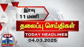 இரவு 11 மணி தலைப்புச் செய்திகள் (04-03-2025) | 11PM Headlines | ThanthiTV | Today Headlines
