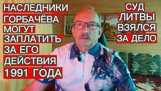 НАСЛЕДНИКИ ГОРБАЧЁВА МОГУТ ЗАПЛАТИТЬ ЗА ЕГО ДЕЙСТВИЯ 1991 ГОДА - СУД ЛИТВЫ ВЗЯЛСЯ ЗА ДЕЛО