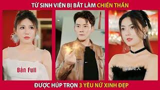 Từ sinh viên bị bắt làm chiến thần được húp trọn 3 yêu nữ xinh đẹp  | Tây Thi Review