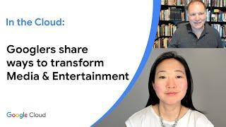 In the Cloud: Googlers share ways to transform Media & Entertainment