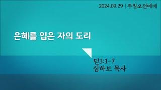 [주일오전예배] 은혜를 입은 자의 도리 (딛 3:1-7) | 심하보 목사 설교 | 2024.09.29.예배