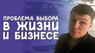 Проблема выбора в жизни и проблема выбора в бизнесе, советы про эффективные модели продаж.