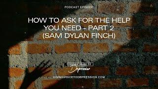 How to Ask for the Help You Need- Pt 2 (Sam Dylan Finch)