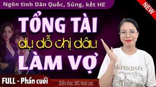 [Phần cuối] Tổng Tài Dụ Dỗ Chị Dâu Làm Vợ | 5 phút nghe kể truyện ngôn tình  ngủ ngon MC Huệ Leo
