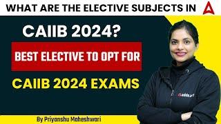 What are the Elective Subjects in CAIIB 2024? Best Elective to Opt for CAIIB 2024 Exams