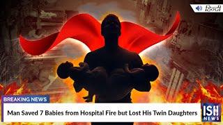 Man Saved 7 Babies from Hospital Fire but Lost His Twin Daughters | ISH News