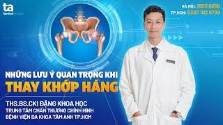 Thay khớp háng bệnh nhân cần lưu ý gì? | THS.BS.CKI Đặng Khoa Học | CTCH Tâm Anh