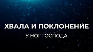 У НОГ ГОСПОДА | ХВАЛА И ПОКЛОНЕНИЕ БОГУ | ЛУЧШИЕ ХРИСТИАНСКИЕ ПЕСНИ