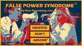 False Power Syndrome Explains Observe Don't Absorb. Stop Wrestling with "Pigs" or You'll Get Dirty!