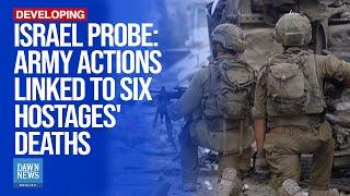 Israel Probe Says Army Actions Had 'Influence' On Killing Of 6 Hostages By Hamas | Dawn News English