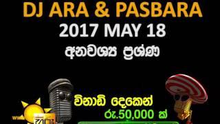 Hiru FM - DJ ARA & PASBARA - 2017-05-25 - ANAWASHYA PRASHNA