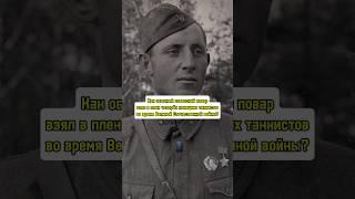 Как советский повар взял в плен четырёх немецких танкистов во время Великой Отечественной? #история