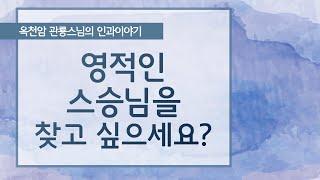 영적인 스승을 찾고 싶으세요? [옥천암 관룡스님의 인과이야기]