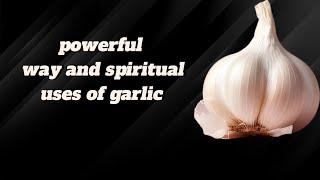 powerful ways and spiritual uses of garlic  #garlic