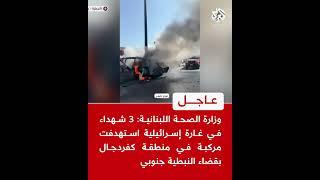 وزارة الصحة اللبنانية: 3 شهداء في غارة إسرائيلية استهدفت مركبة في منطقة كفردجال بقضاء النبطية جنوبي