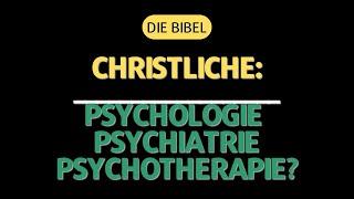 Die Bibel - Christliche: Psychologie Psychiatrie Psychotherapie?