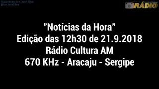 "Notícias da Hora" Edição das 12h30 de 21.9.2018 - Rádio Cultura 670 KHz - Aracaju - SE