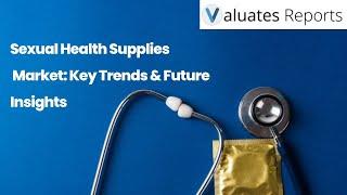 Global Sexual Health Supplies Market: Trends, Growth & Insights | Valuates Reports