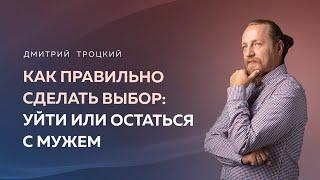 КАК ПРАВИЛЬНО СДЕЛАТЬ ВЫБОР: УЙТИ ИЛИ ОСТАТЬСЯ С МУЖЕМ. Дмитрий Троцкий