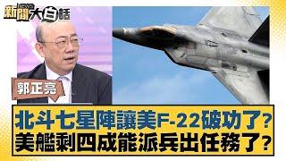 北斗七星陣讓美F-22破功了？美艦剩四成能派兵出任務了？【新聞大白話】20241020-10｜郭正亮 楊永明 左正東